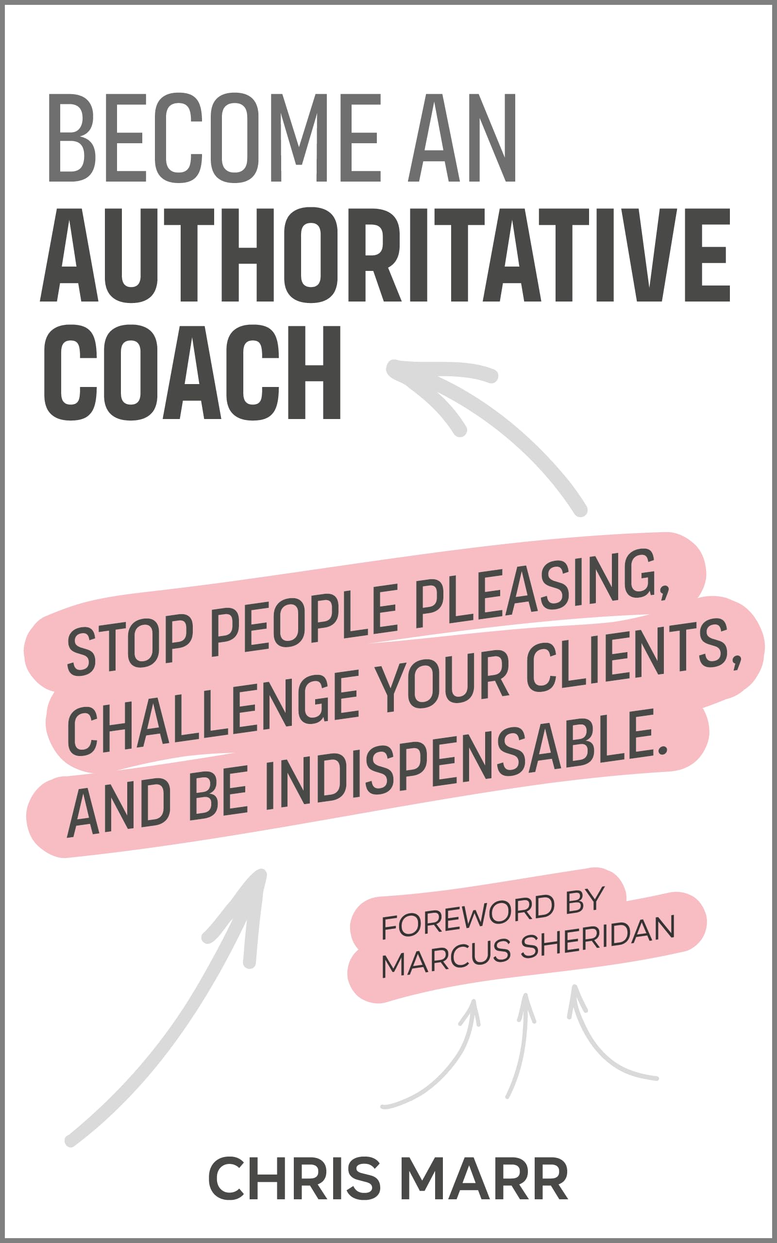 Become an Authoritative Coach: Stop people pleasing, challenge your clients, be indispensable