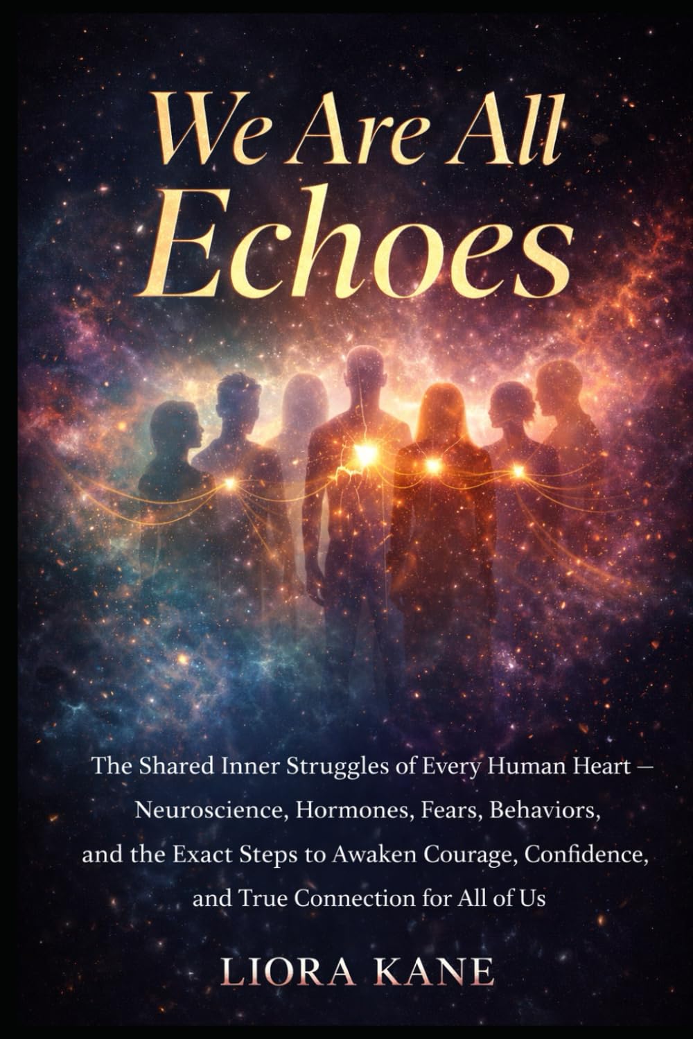 We Are All Echoes: The Shared Inner Struggles of Every Human Heart — Neuroscience, Hormones, Fears, Behaviors, and the Exact Steps to Awaken Courage, Confidence, and True Connection for All of Us