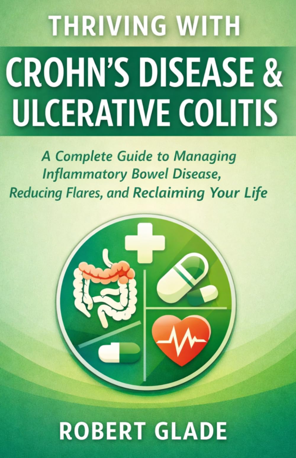 THRIVING WITH CROHN’S DISEASE & ULCERATIVE COLITIS: A Complete Guide to Managing Inflammatory Bowel Disease, Reducing Flares, and Reclaiming Your Life