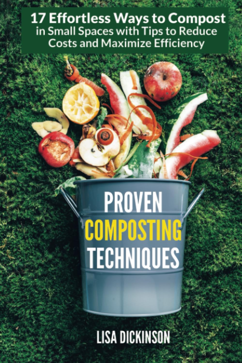 Proven Composting Techniques: 17 Effortless Ways to Compost in Small Spaces with Tips to Reduce Costs and Maximize Efficiency