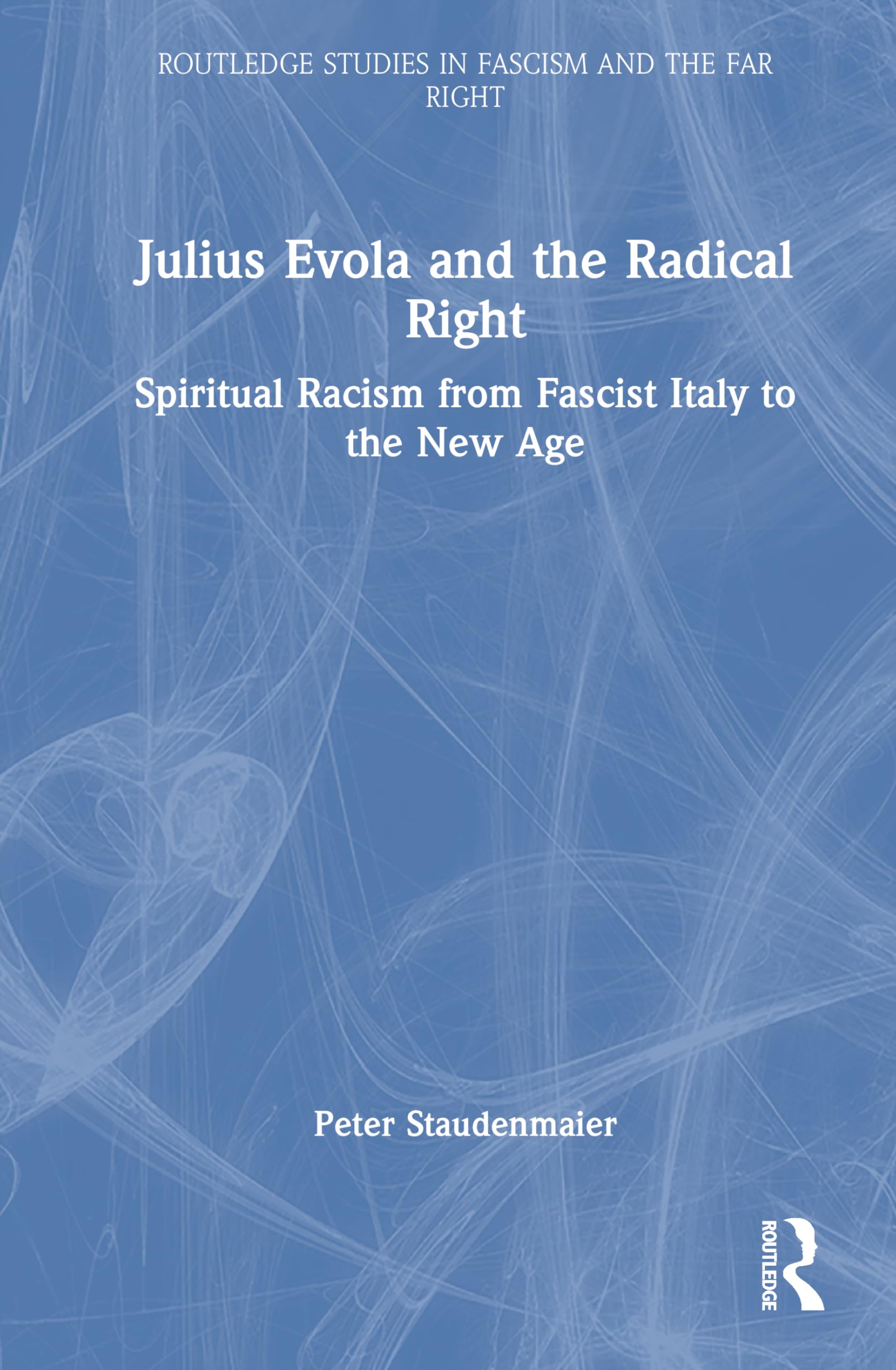 Julius Evola and the Radical Right: Spiritual Racism from Fascist Italy to the New Age (Routledge Studies in Fascism and the Far Right)