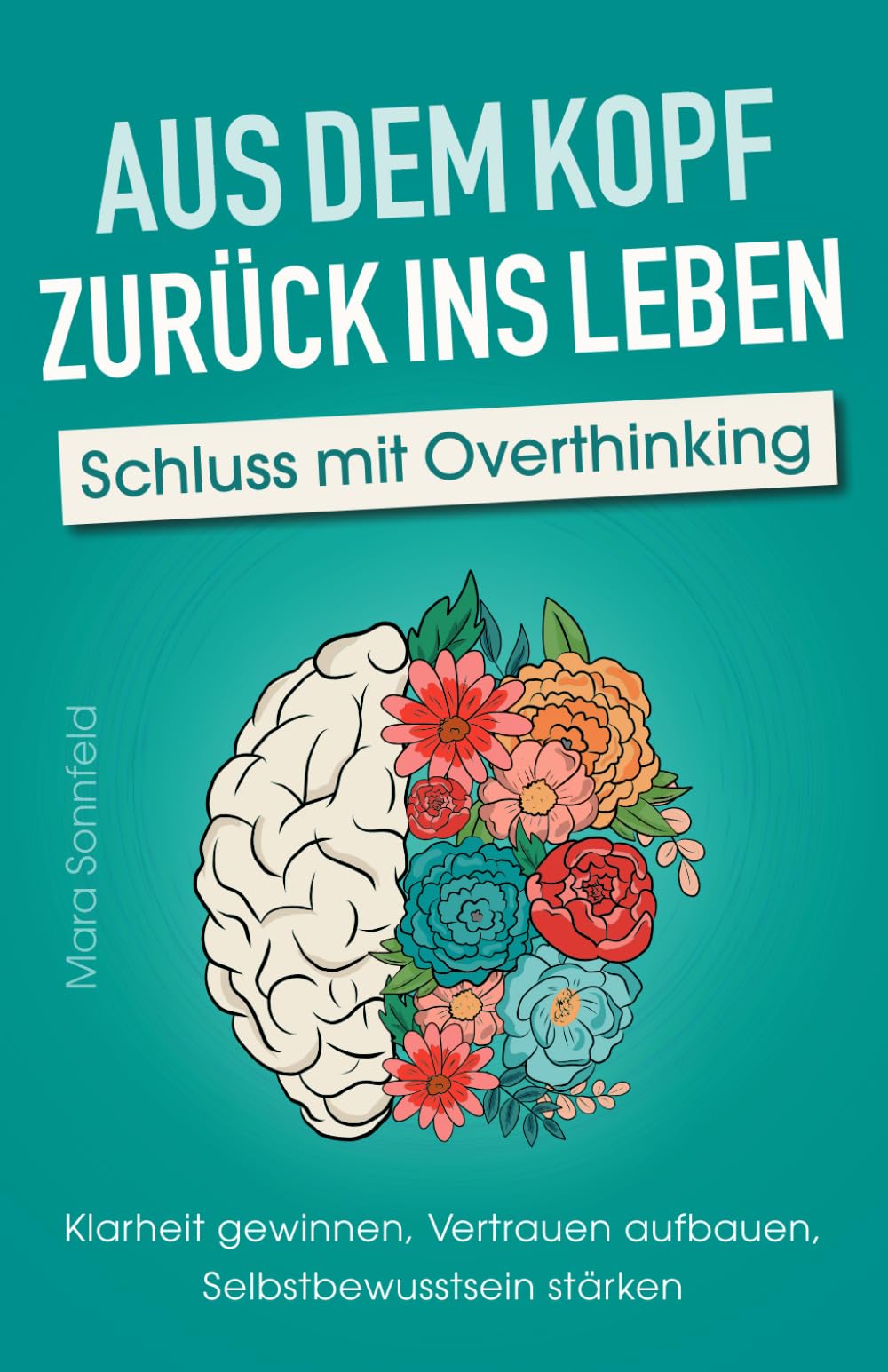 Aus dem Kopf zurück ins Leben – Schluss mit Overthinking: Klarheit gewinnen, Vertrauen aufbauen, Selbstbewusstsein stärken – Durchbreche deine Gedankenspirale und lande im Hier und Jetzt