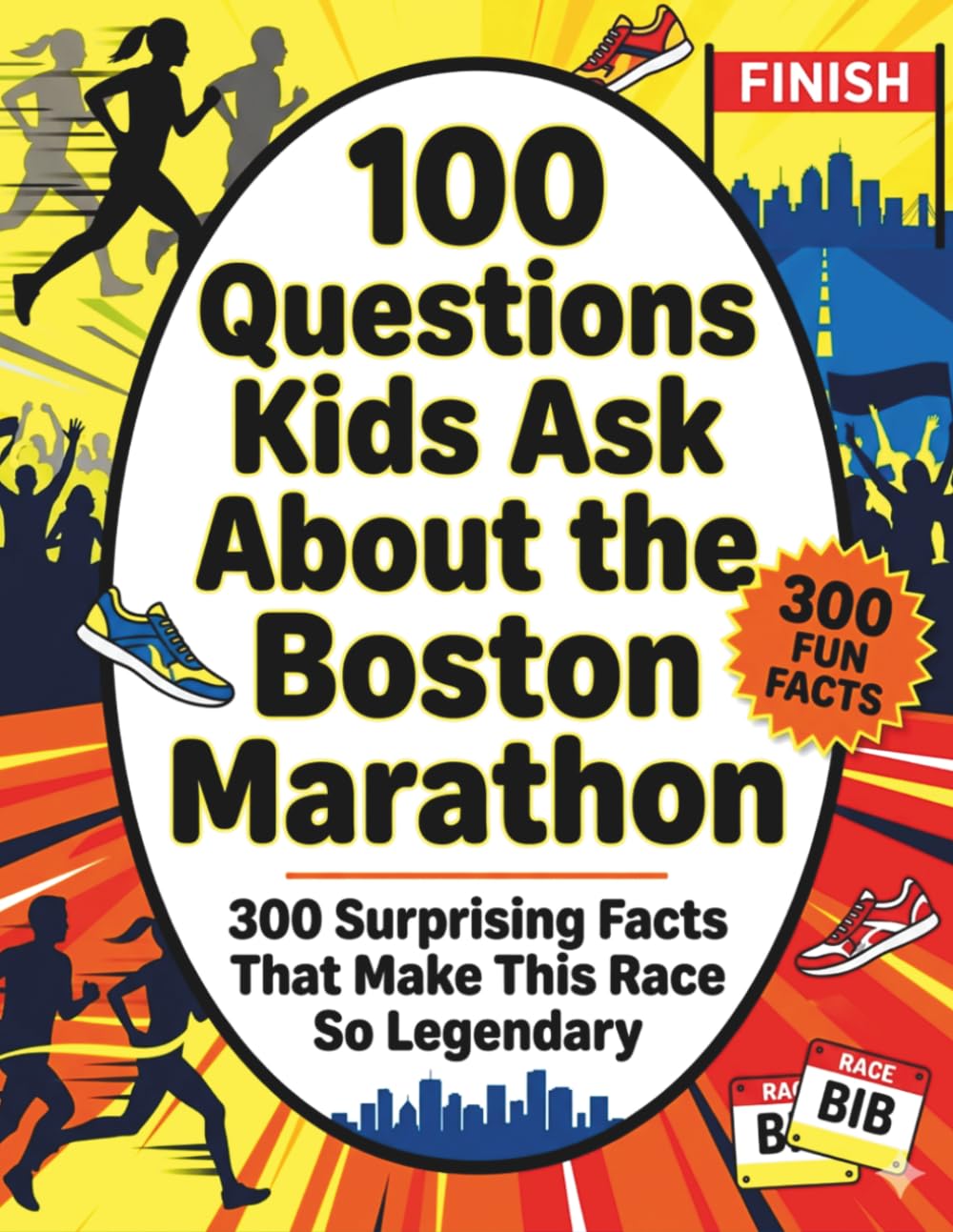 100 Questions Kids Ask About the Boston Marathon: 300 Surprising Facts That Make This Race So Legendary