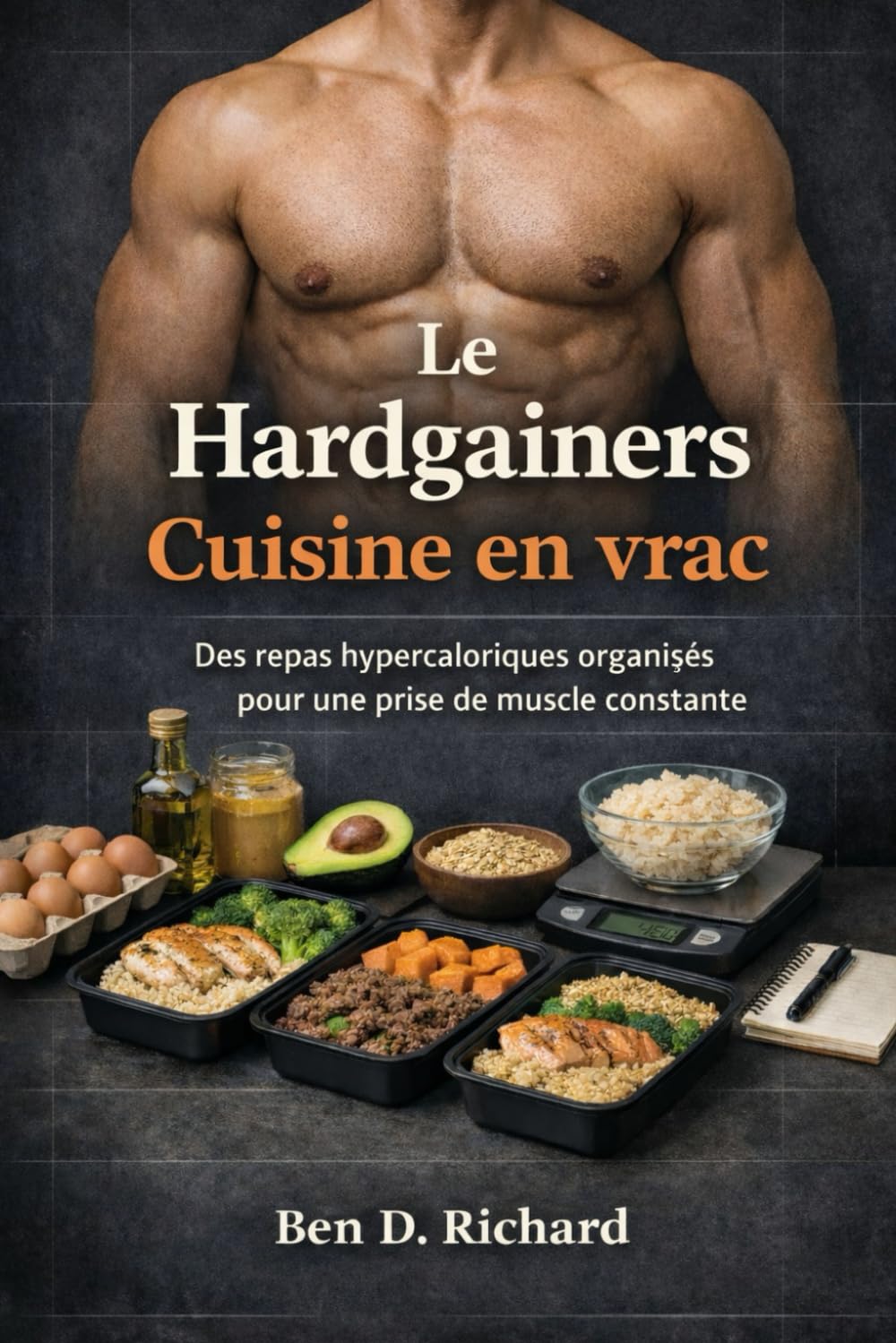 Le Hardgainers Cuisine en vrac: Repas structurés riches en calories pour une croissance musculaire régulière