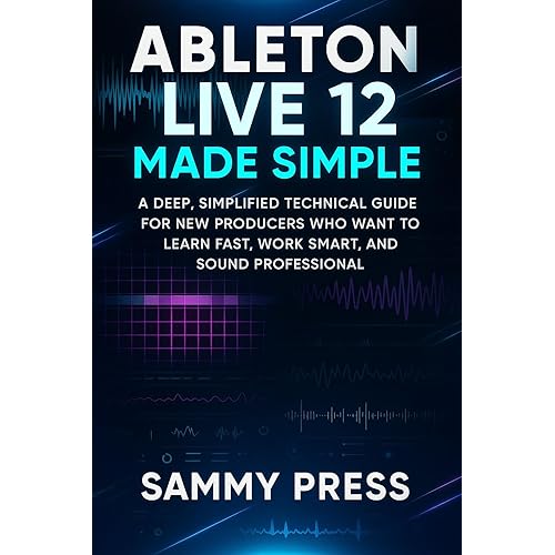 Ableton Live 12 Made Simple: A Deep, Simplified Technical Guide for New Producers Who Want to Learn Fast, Work Smart, and Sound Professional