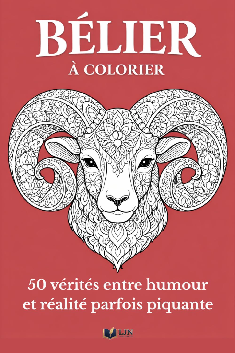 Bélier à Colorier: Livre de coloriage de ton signe – 50 vérités entre humour et réalité parfois piquante (Mon Signe à Colorier)
