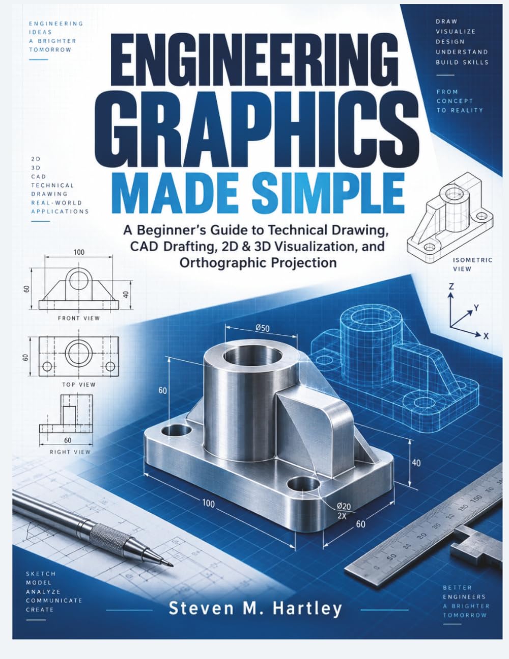 ENGINEERING GRAPHICS MADE SIMPLE: A Beginner’s Guide to Technical Drawing, CAD Drafting, 2D & 3D Visualization, and Orthographic Projection