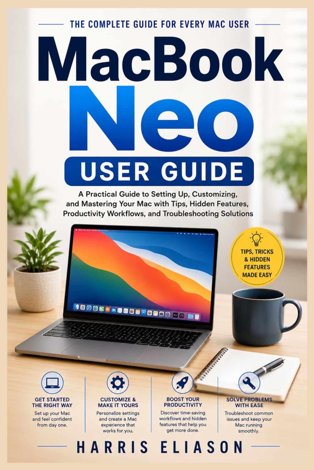 MACBOOK NEO USER GUIDE: A Practical Guide to Setting Up, Customizing, and Mastering Your Mac with Tips, Hidden Features, Productivity Workflows, and Troubleshooting Solutions