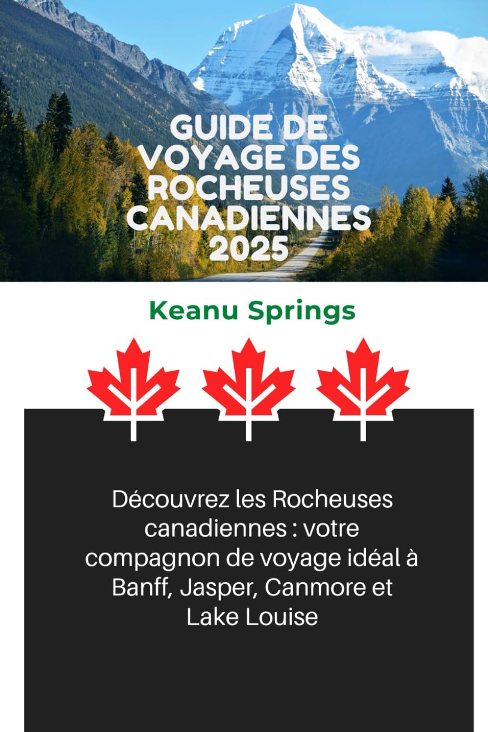 GUIDE DE VOYAGE DES ROCHEUSES CANADIENNES 2025: Découvrez les Rocheuses canadiennes : votre compagnon de voyage idéal à Banff, Jasper, Canmore et Lake Louise