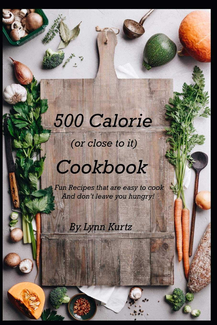 500 Calorie (or close to it) Cookbook: Fun Recipes that are easy to cook and don’t leave you hungry!