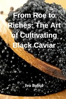 From Roe to Riches: The Art of Cultivating Black Caviar
