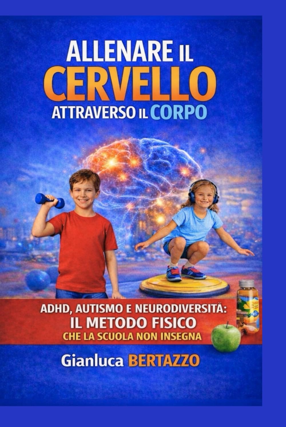ALLENARE IL CERVELLO ATTRAVERSO IL CORPO: ADHD, AUTISMO E NEURODIVERSITA': IL METODO FISICO CHE LA SCUOLA NON INSEGNA CON 100 ESERCIZI PRATICI ILLUSTRATI