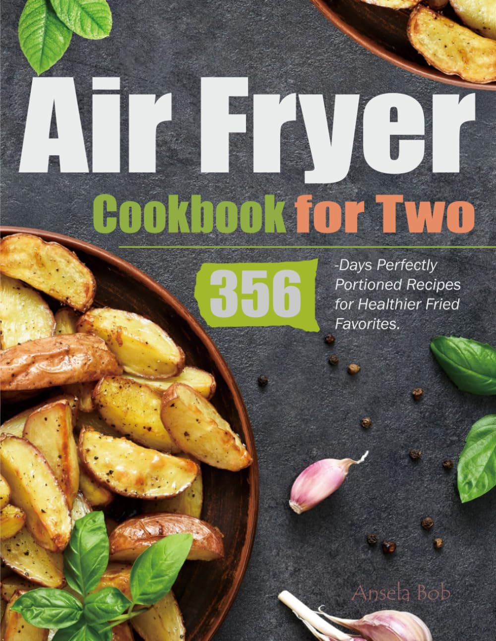 Air Fryer Cookbook for Two: 356-Days Perfectly Portioned Recipes for Healthier Fried Favorites.