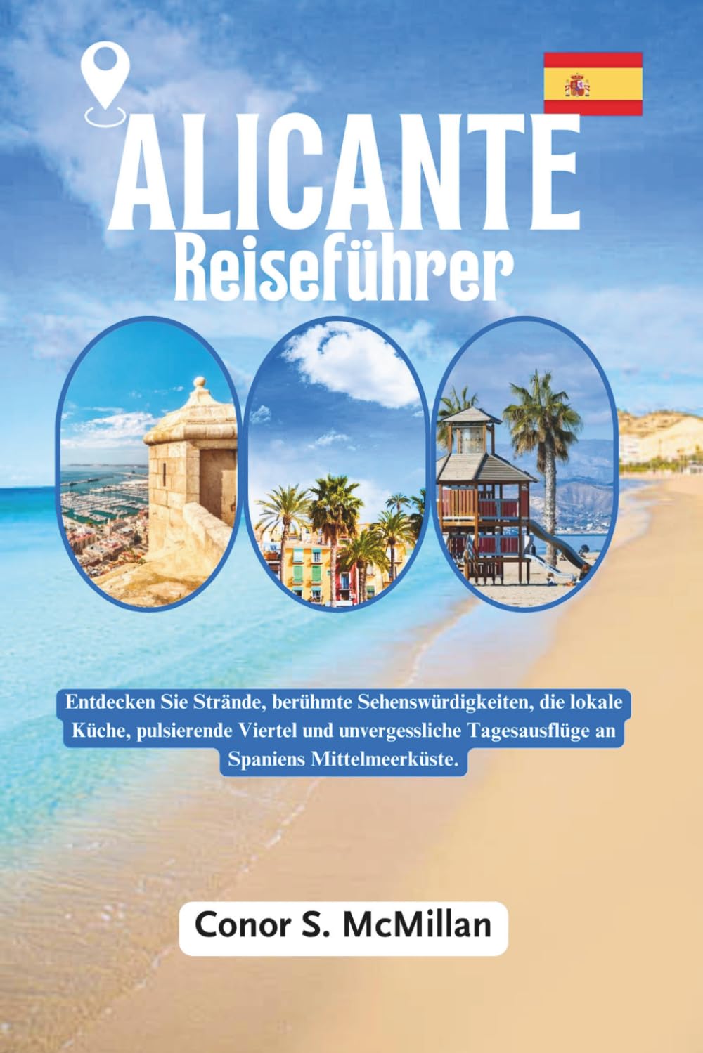 Alicante Reiseführer: Entdecken Sie Strände, berühmte Sehenswürdigkeiten, die lokale Küche, pulsierende Viertel und unvergessliche Tagesausflüge an Spaniens Mittelmeerküste