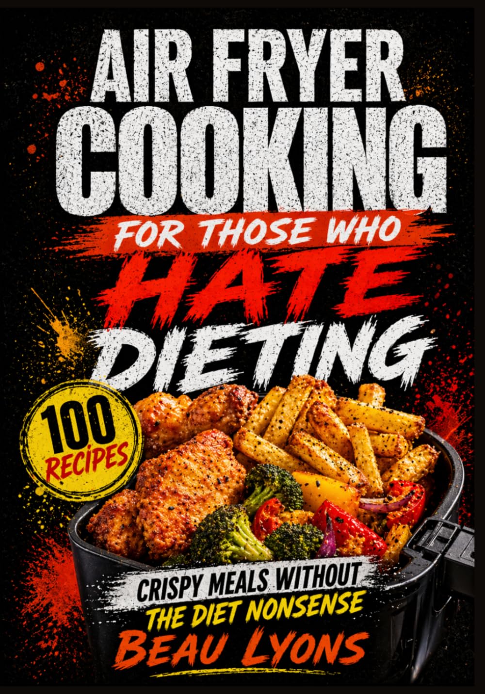 AIR FRYER COOKING FOR THOSE WHO HATE DIETING: Crispy Meals Without The Diet Nonsense