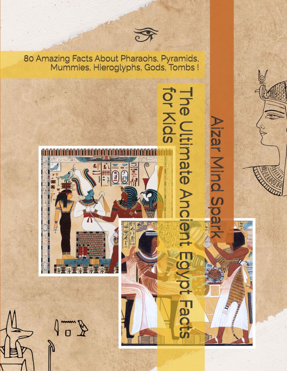 The Ultimate Ancient Egypt Facts for Kids: 80 Amazing Facts About Pharaohs, Pyramids, Mummies, Hieroglyphs, Gods, Tombs !