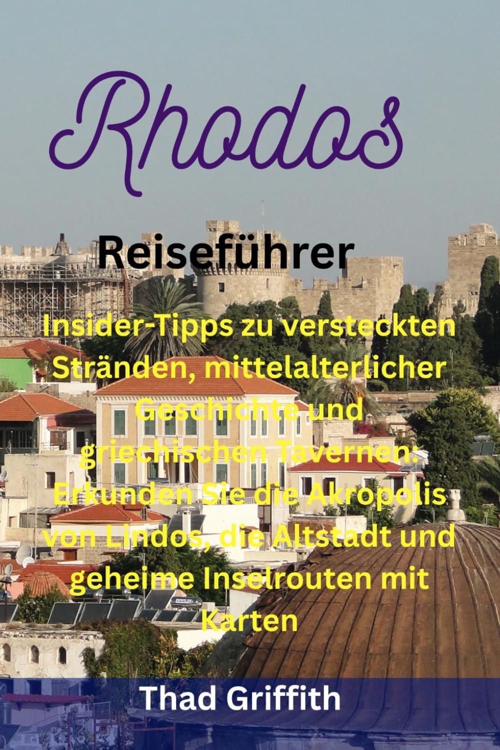 Rhodos Reiseführer: Insider-Tipps zu versteckten Stränden, mittelalterlicher Geschichte und griechischen Tavernen: Erkunden Sie die Akropolis von ... Altstadt und geheime Inselrouten mit Karten