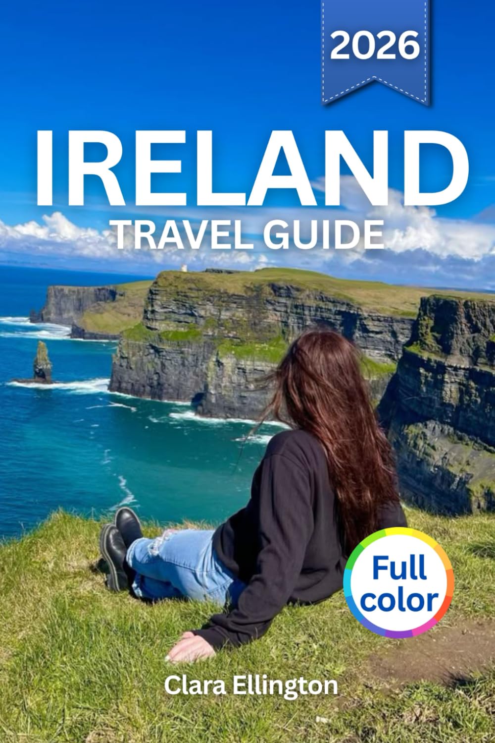 IRELAND TRAVEL GUIDE 2026 (full color): Explore the Emerald Isle – Rugged Coastlines, Medieval Castles, Vibrant City, Cultural Traditions, Legendary Landmarks, Local Flavors, and Maps