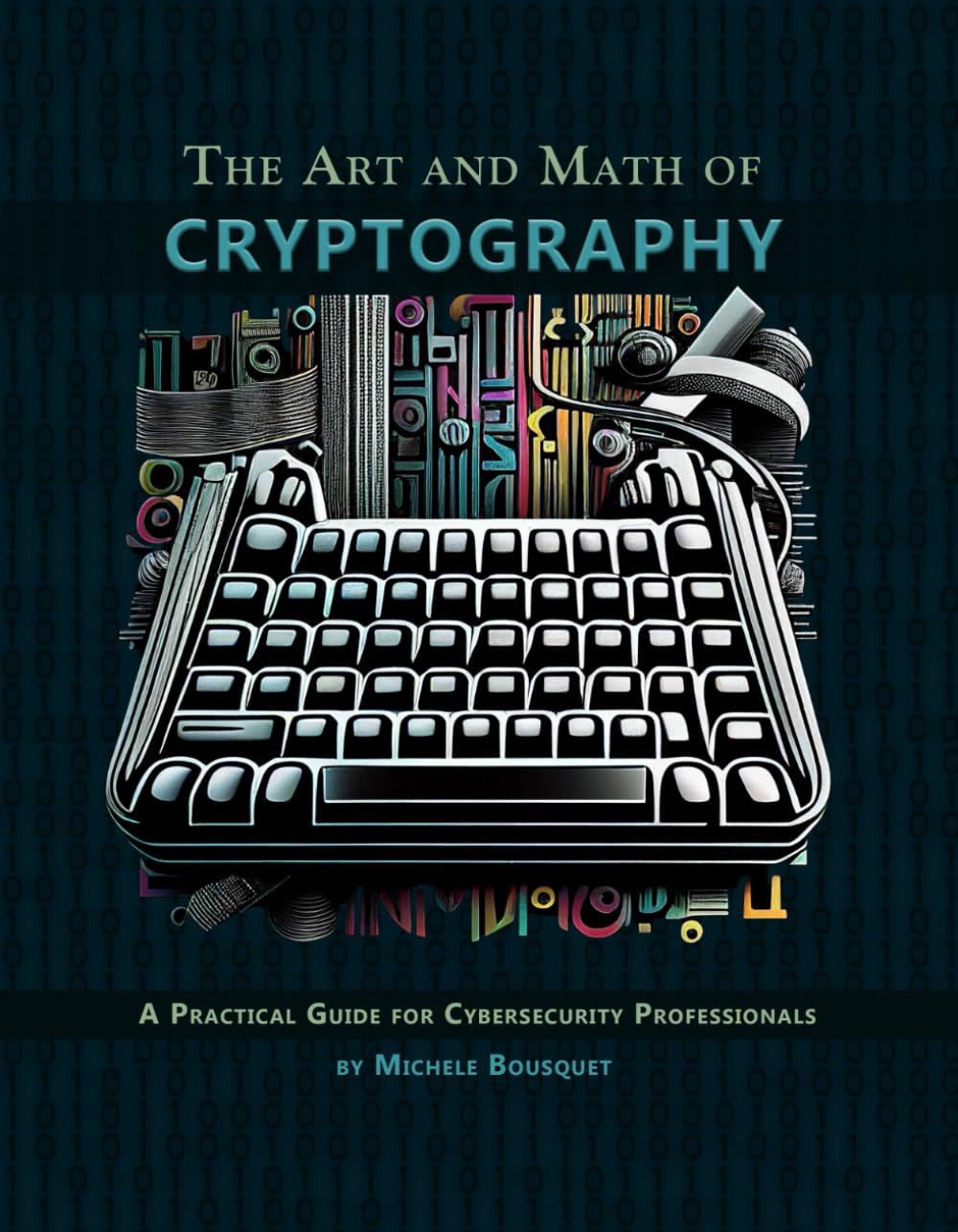 The Art and Math of Cryptography: A Practical Guide for Cybersecurity Professionals