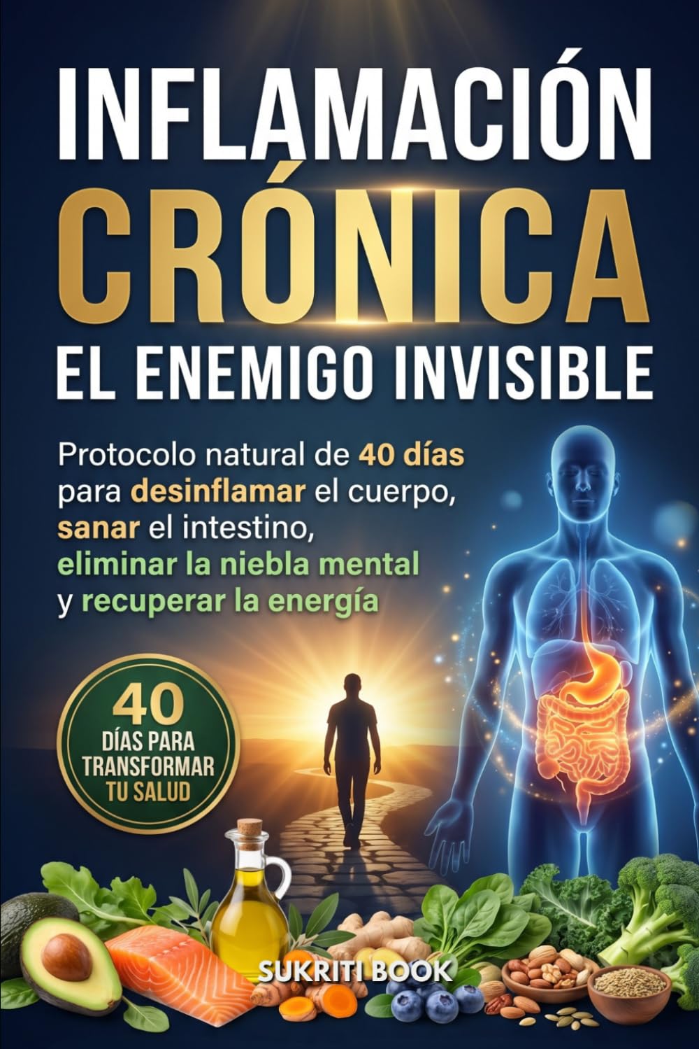 Inflamación Crónica: El Enemigo Invisible: Protocolo natural de 40 días para desinflamar el cuerpo, sanar el intestino, eliminar la niebla mental y recuperar la energía