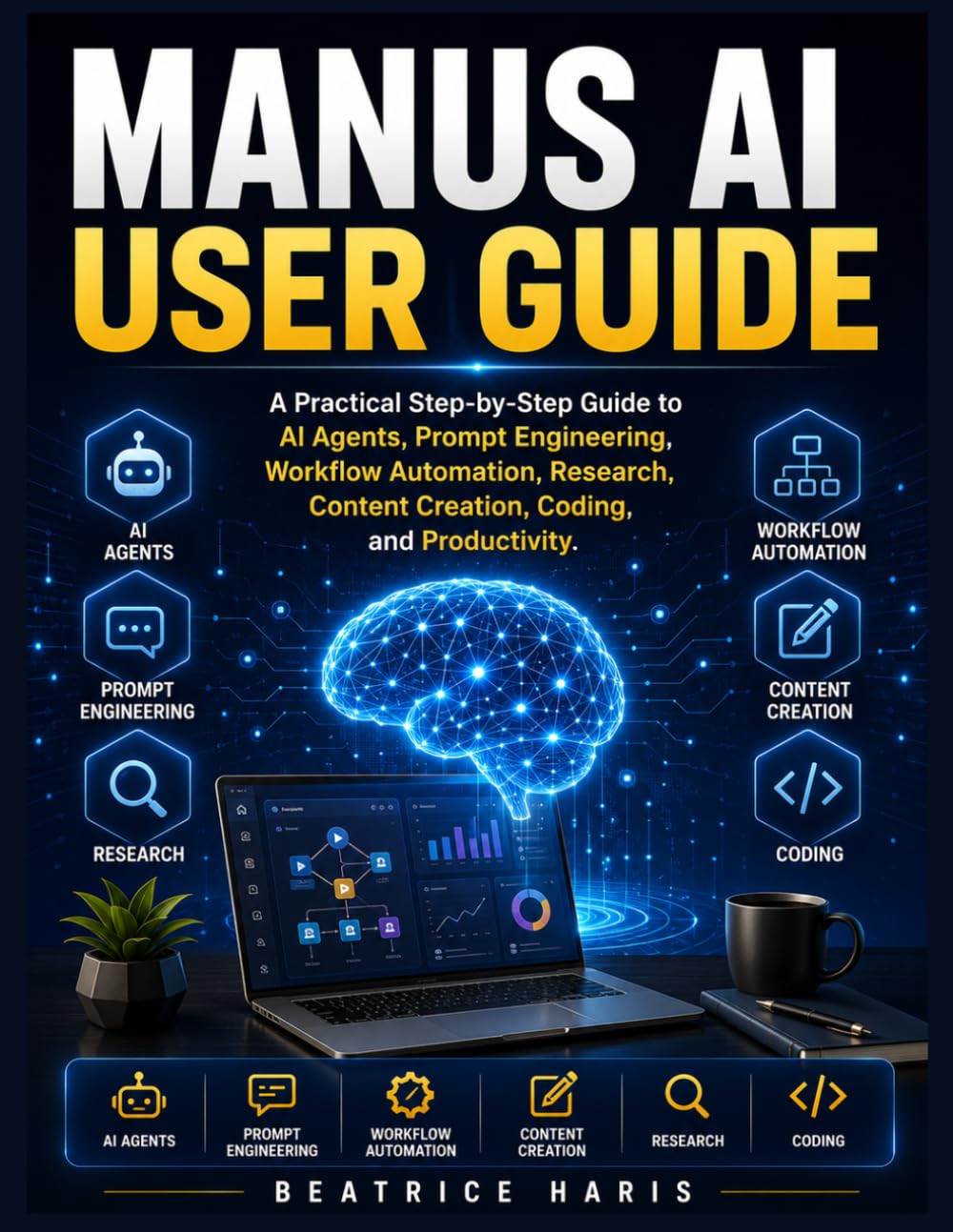 Manus AI User Guide: A Practical Step-by-Step Guide to AI Agents, Prompt Engineering, Workflow Automation, Research, Content Creation, Coding, and Productivity