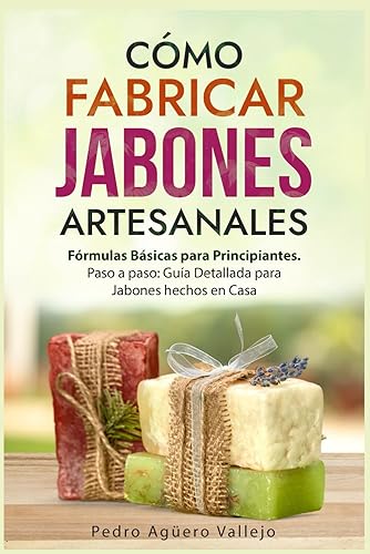 Cómo Fabricar Jabones Artesanales Fórmulas Básicas para Principiantes. Paso a paso Guía Detallada para Jabones hechos en Casa Libro Jabón Hecho a