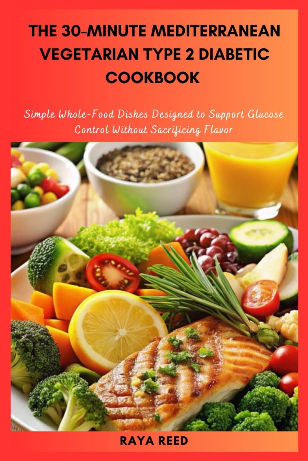 The 30-Minute Mediterranean Vegetarian Type 2 Diabetic Cookbook: Simple Whole-Food Dishes Designed to Support Glucose Control Without Sacrificing Flavor