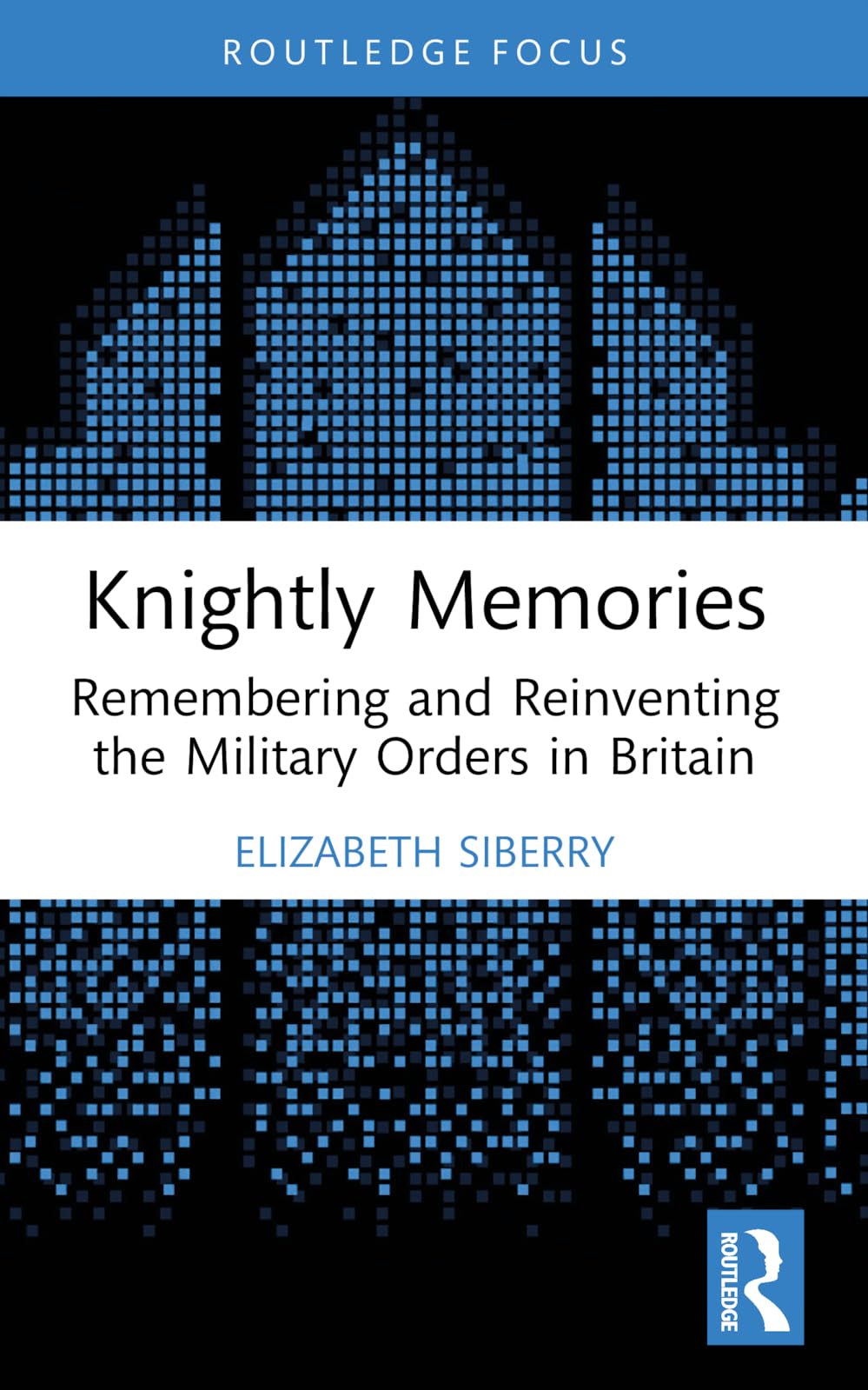 Knightly Memories: Remembering and Reinventing the Military Orders in Britain (The Military Religious Orders)