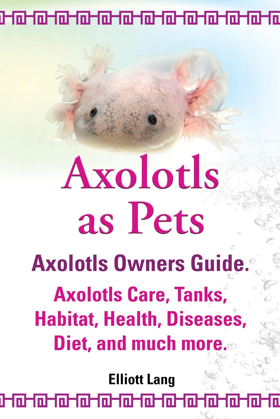 Axolotls as Pets. Kindle. Axolotls Owners Guide. Axolotls Care, Tanks, Habitat, Health, Diseases, Diet, and much more.: Kindle version