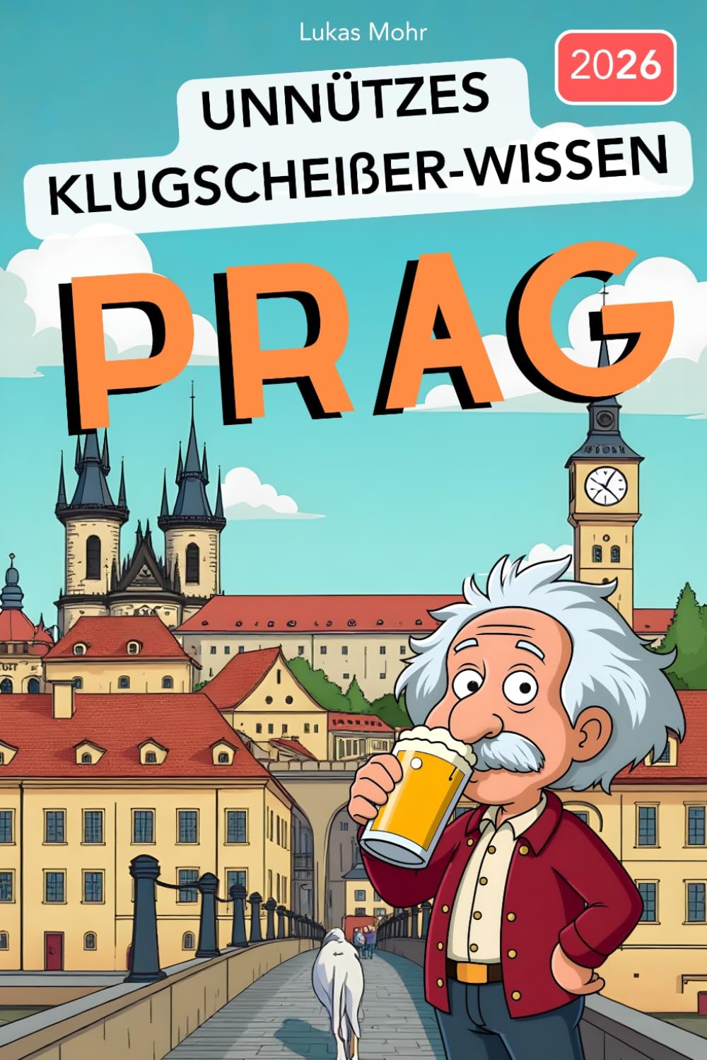 Unnützes Klugscheißer-Wissen PRAG: 222+ faszinierende Fakten über die Goldene Stadt, die garantiert niemand braucht - aber jeder Besserwisser kennen sollte!