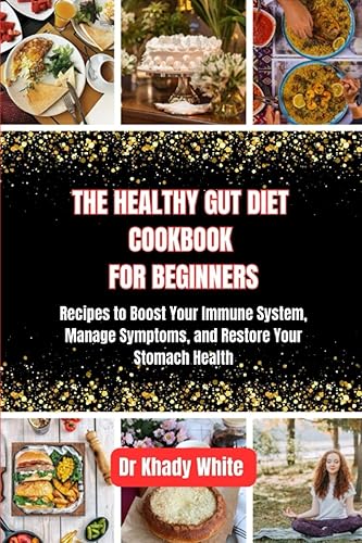 THE HEALTHY GUT DIET COOKBOOK FOR BEGINNERS: Recipes to Boost Your Immune System, Manage Symptoms, and Restore Your Stomach Health (Tips and Hacks for a Healthier You (Eating For Life), Band 12)