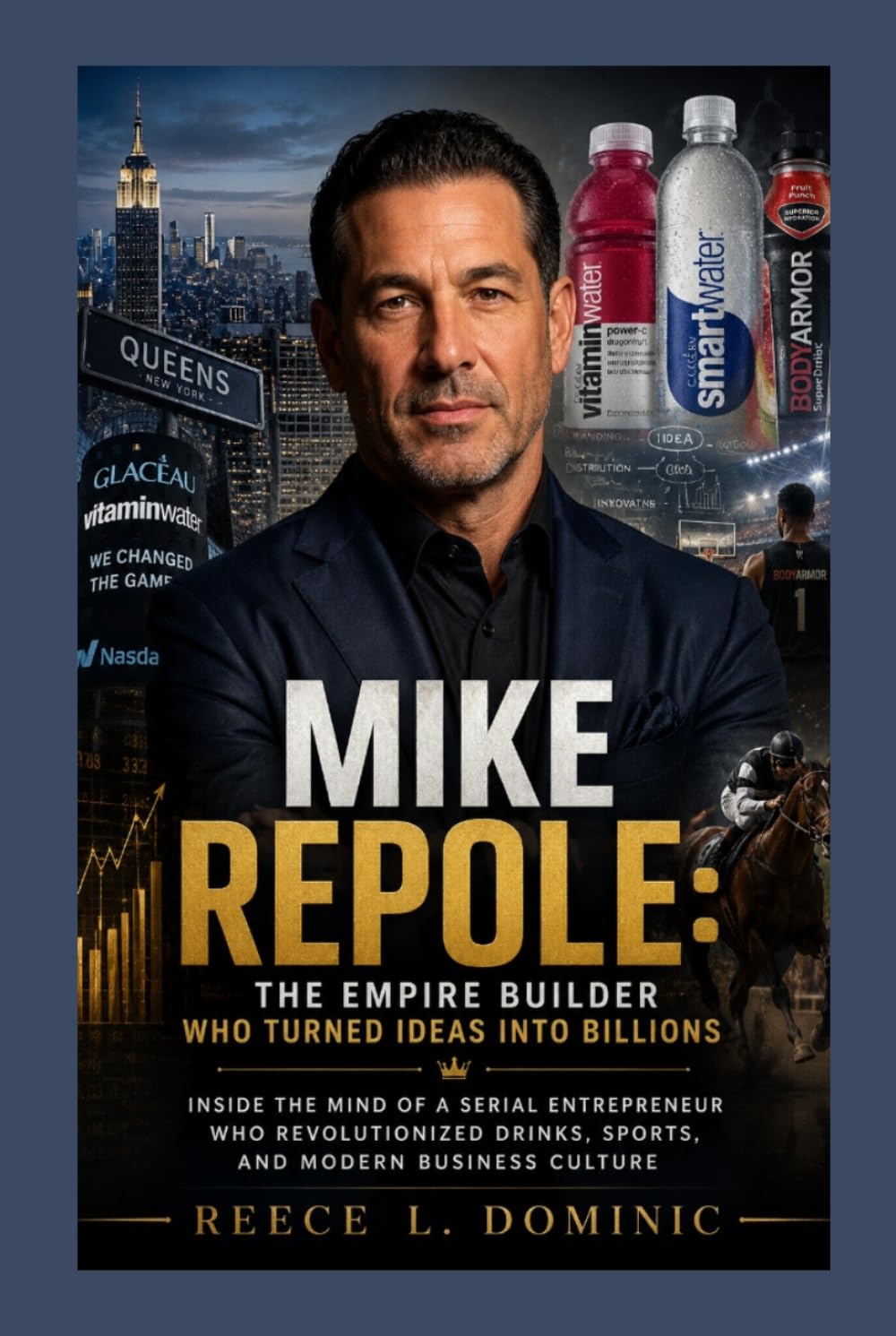 Mike Repole: The Empire Builder Who Turned Ideas Into Billions: Inside the Mind of a Serial Entrepreneur Who Revolutionized Drinks, Sports, and Modern Business Culture