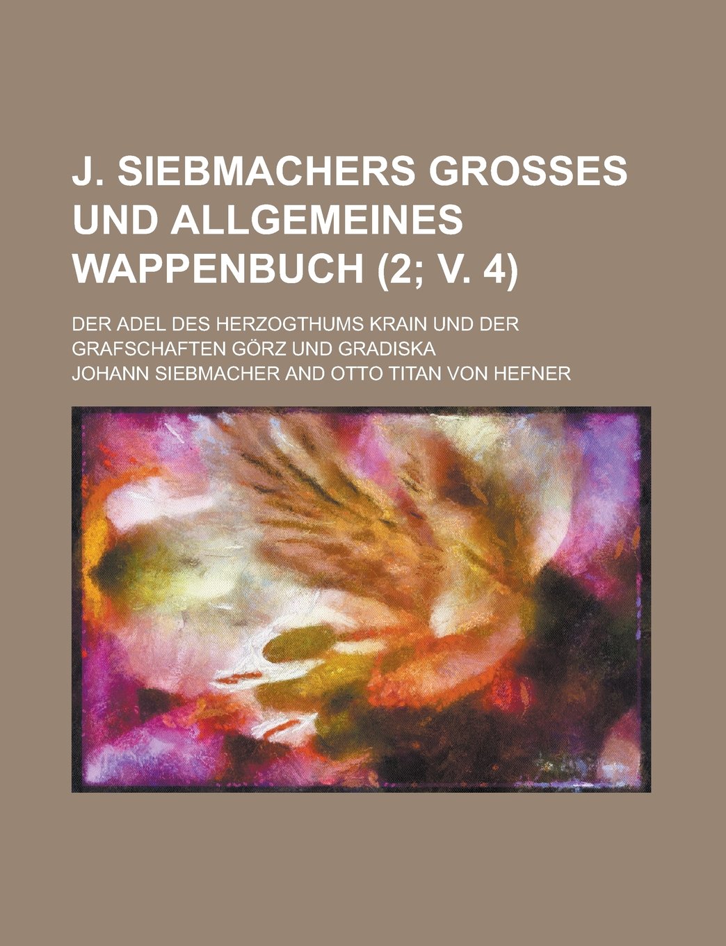 J. Siebmachers Grosses Und Allgemeines Wappenbuch; Der Adel Des Herzogthums Krain Und Der Grafschaften Gorz Und Gradiska (2; V. 4 )