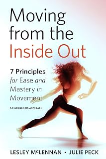 Moving from the Inside Out: 7 Principles for Ease and Mastery in Movement--A Feldenkrais Approach