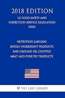Nutrition Labeling - Single-Ingredient Products and Ground or Chopped Meat and Poultry Products (US Food Safety and Inspection Service Regulation) (FSIS) (2018 Edition)