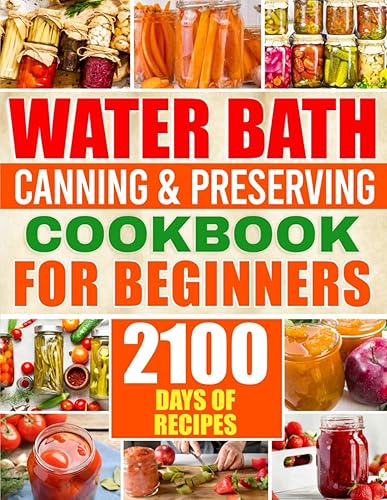 Water Bath Canning &amp; Preserving Cookbook for Beginners: 2100 Days of Quick &amp; Easy Homemade Recipes | A Step-by-Step Guide to Healthy and High-Quality Food + 5 Bonus for Preppers