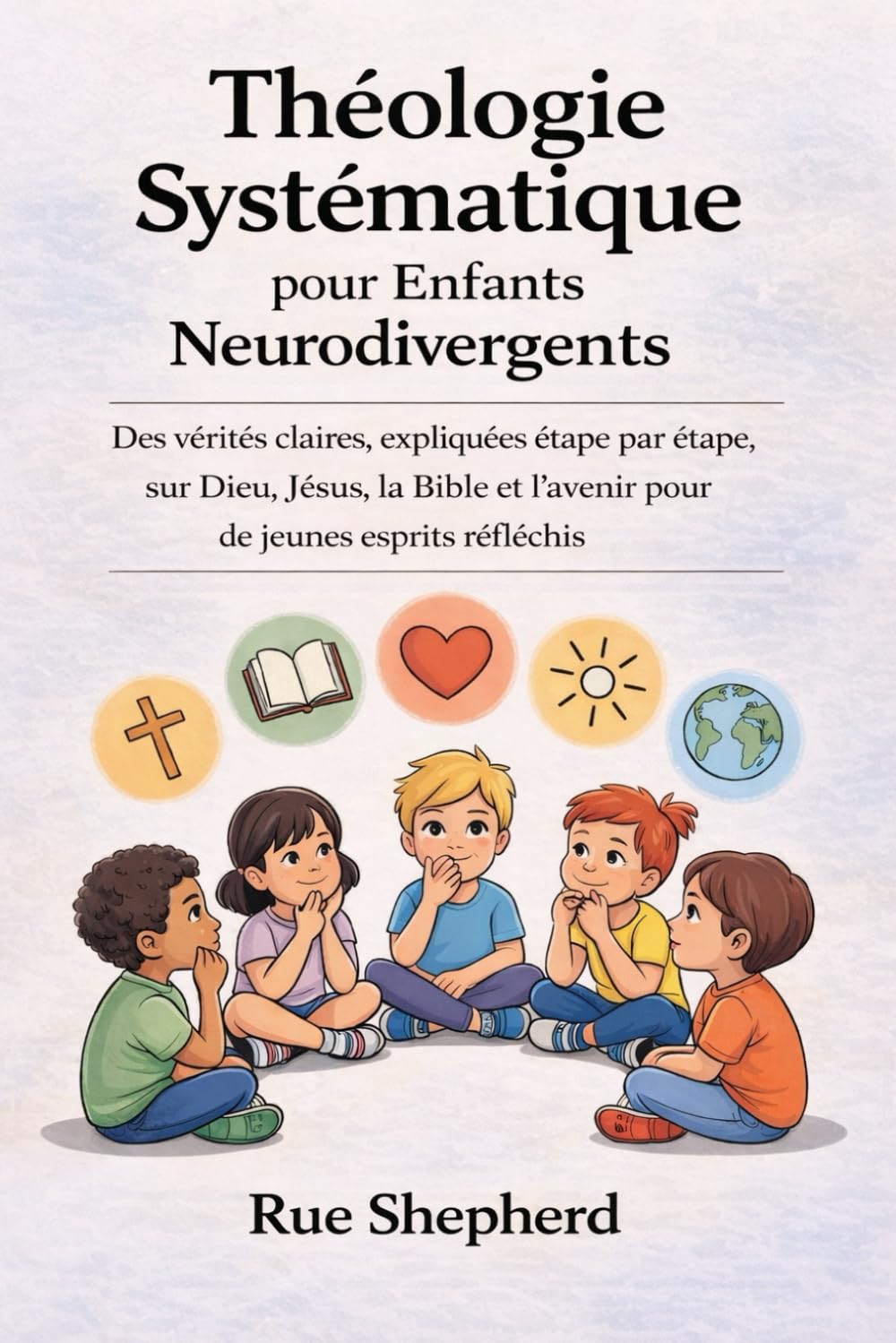 Théologie Systématique pour Enfants Neurodivergents: Des vérités claires, expliquées étape par étape, sur Dieu, Jésus, la Bible et l’avenir pour de jeunes esprits réfléchis