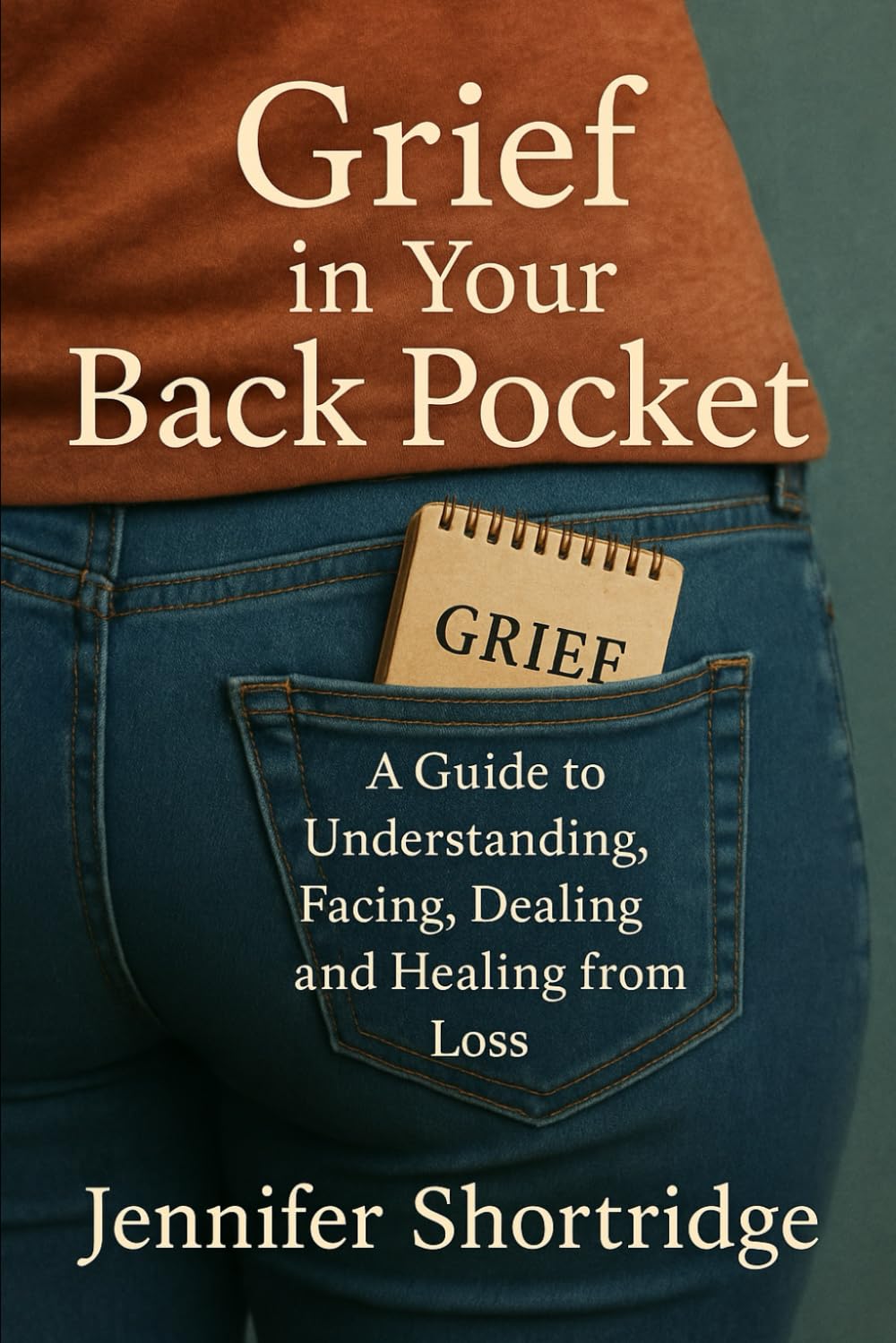 Grief in Your Back Pocket: A Guide to Understanding, Facing, Dealing and Healing from loss