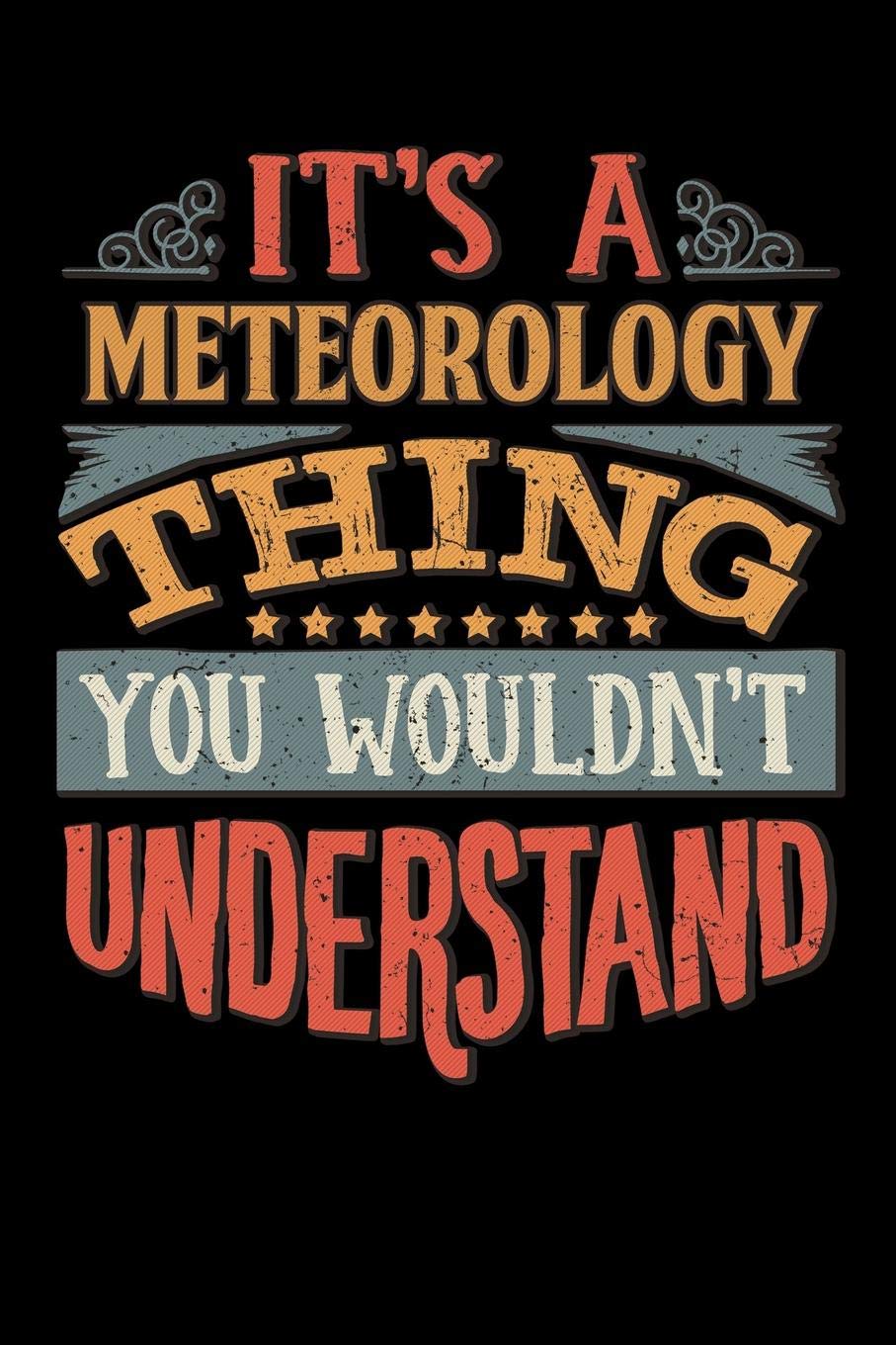 Its A Meteorology Thing You Wouldnt Understand: Meteorologist Notebook Journal 6x9 Personalized Customized Gift For Meteorology Student Teacher Proffesor or for Someone in the field of Meteorology