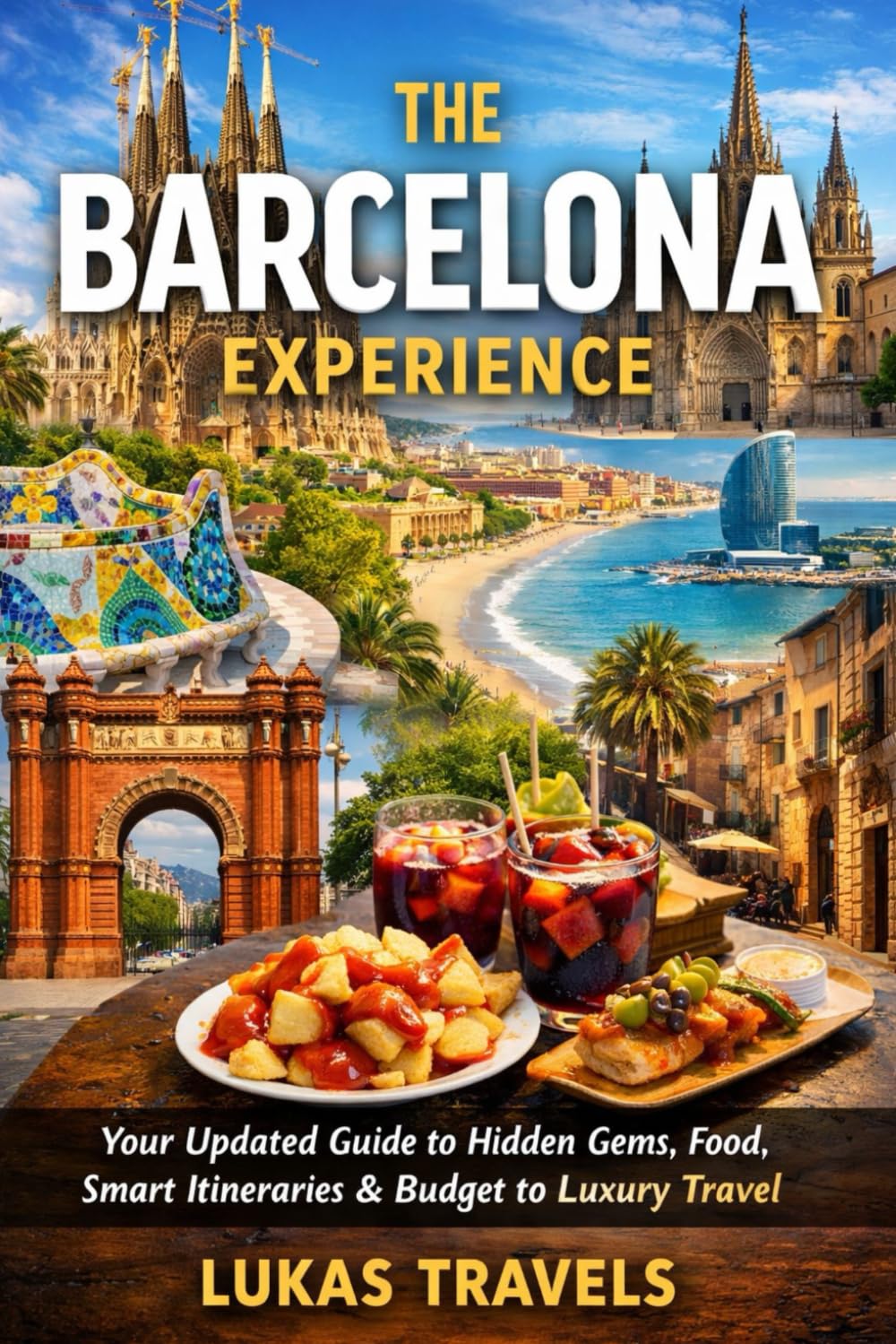 The Barcelona Experience: Your Updated Guide to Hidden Gems, Food, Smart Itineraries & Budget to Luxury Travel