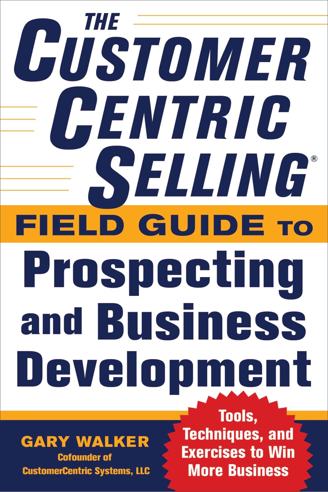 The CustomerCentric Selling® Field Guide to Prospecting and Business Development: Techniques, Tools, and Exercises to Win More Business