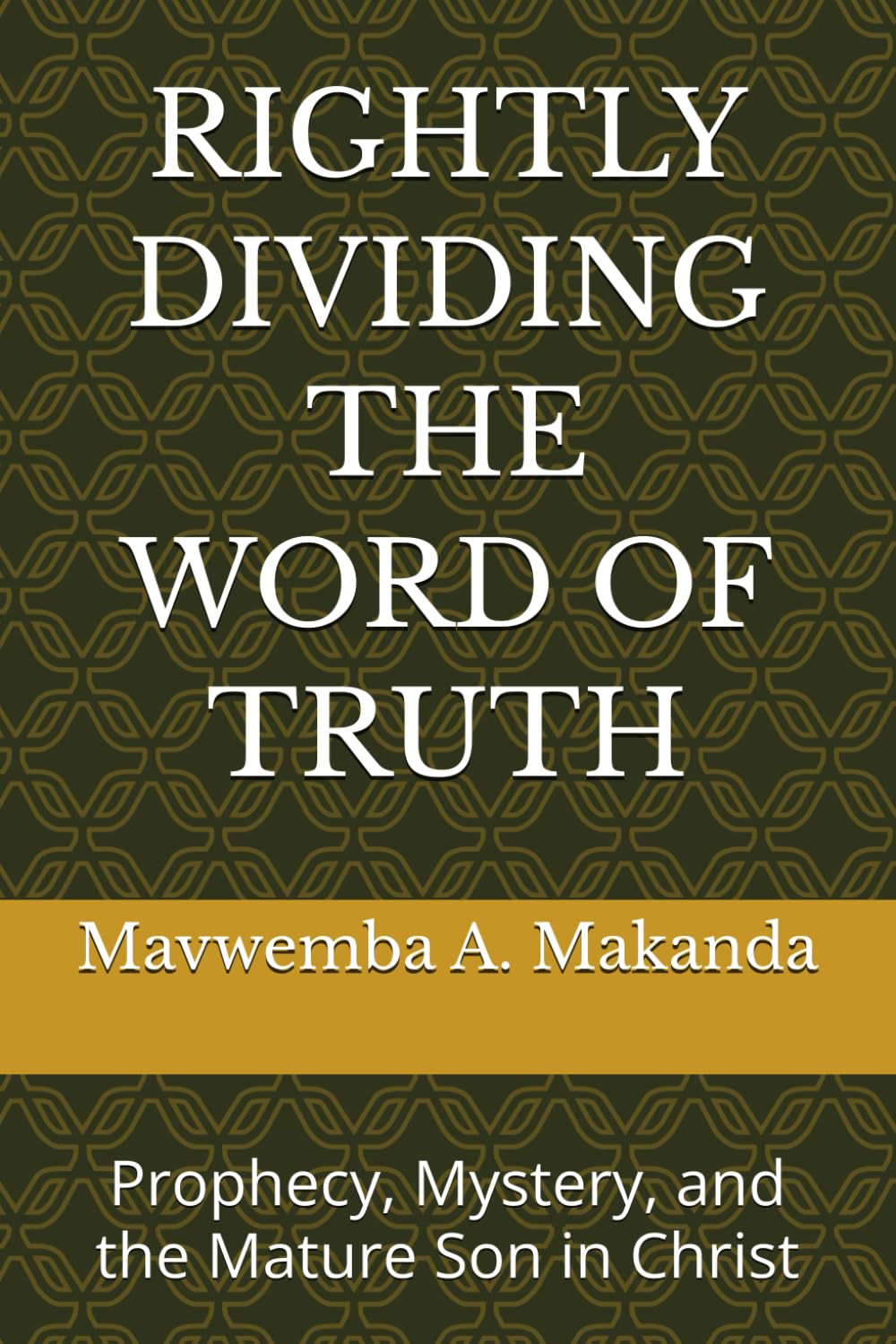 RIGHTLY DIVIDING THE WORD OF TRUTH: Prophecy, Mystery, and the Mature Son in Christ (Rightly Divided Doctrine Series)