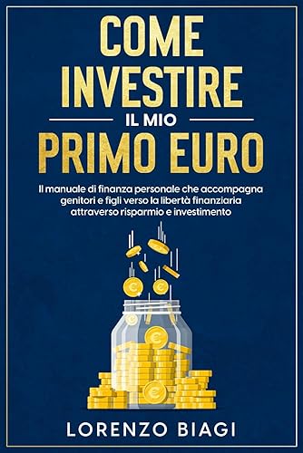 Come investire il mio primo euro: il manuale di finanza personale che accompagna genitori e figli verso la libertà finanziaria attraverso risparmio e investimento