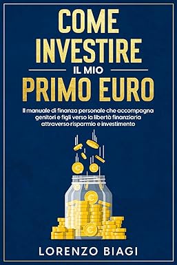 Come investire il mio primo euro: il manuale di finanza personale che accompagna genitori e figli verso la libertà finanziaria attraverso risparmio e investimento