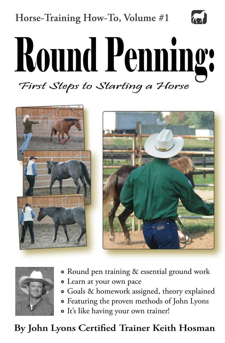 Round Penning: First Steps to Starting a Horse: A Guide to Round Pen Training and Essential Ground Work for Horses Using the Methods of John Lyons: 1 (Horse Training How-to)