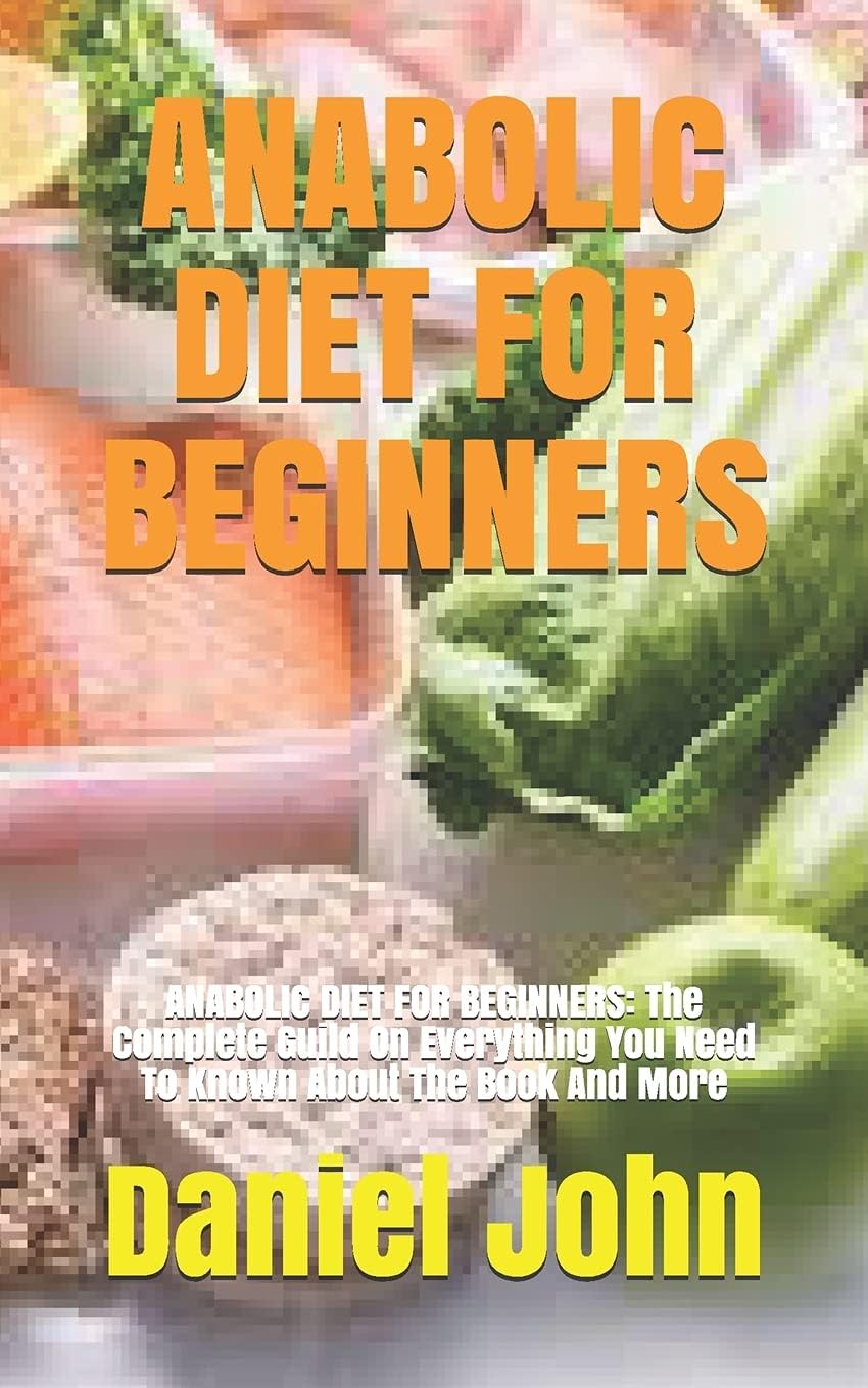 Anabolic Diet for Beginners: ANABOLIC DIET FOR BEGINNERS: The Complete Guild On Everything You Need To Known About The Book And More
