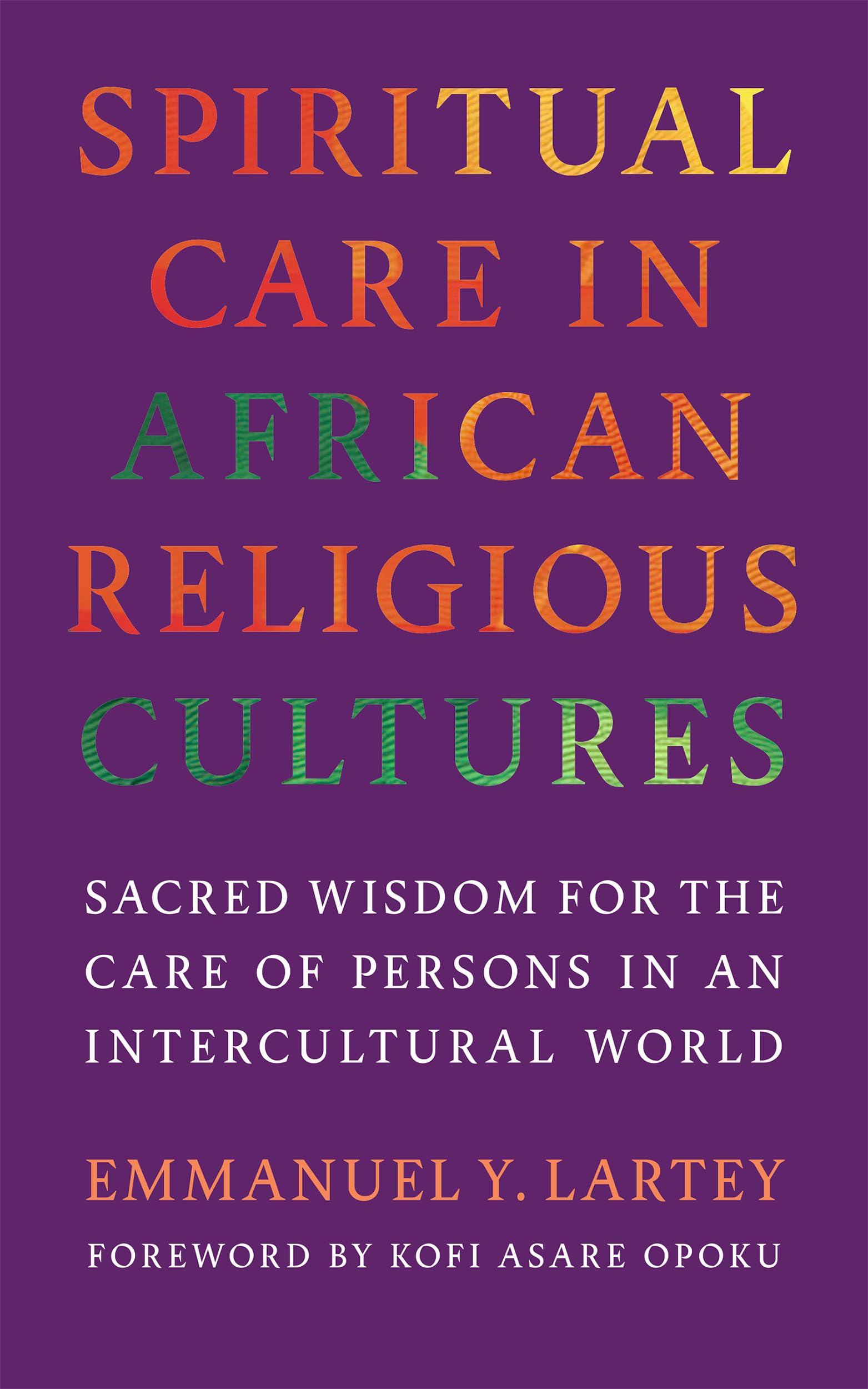 Spiritual Care in African Religious Cultures: Sacred Wisdom for the Care of Persons in an Intercultural World (Race, Religion, and Politics series)