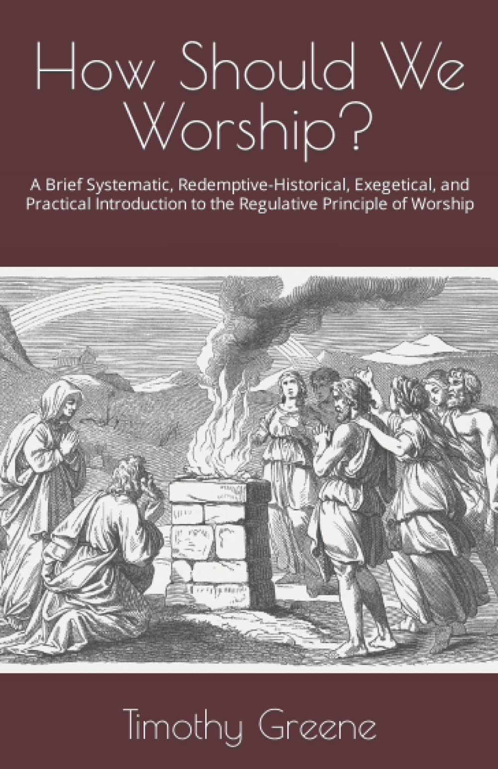 How Should We Worship?: A Brief Systematic, Redemptive-Historical, Exegetical, and Practical Introduction to the Regulative Principle of Worship