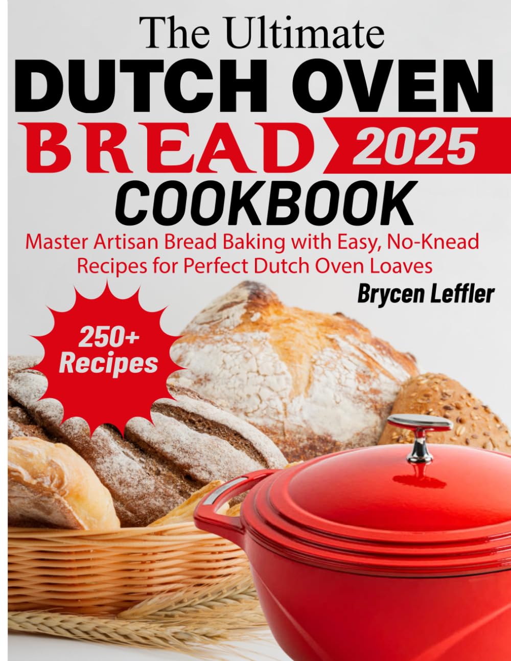 The Ultimate Dutch Oven Bread Cookbook: Master Artisan Bread Baking with Easy, No-Knead Recipes for Perfect Dutch Oven Loaves