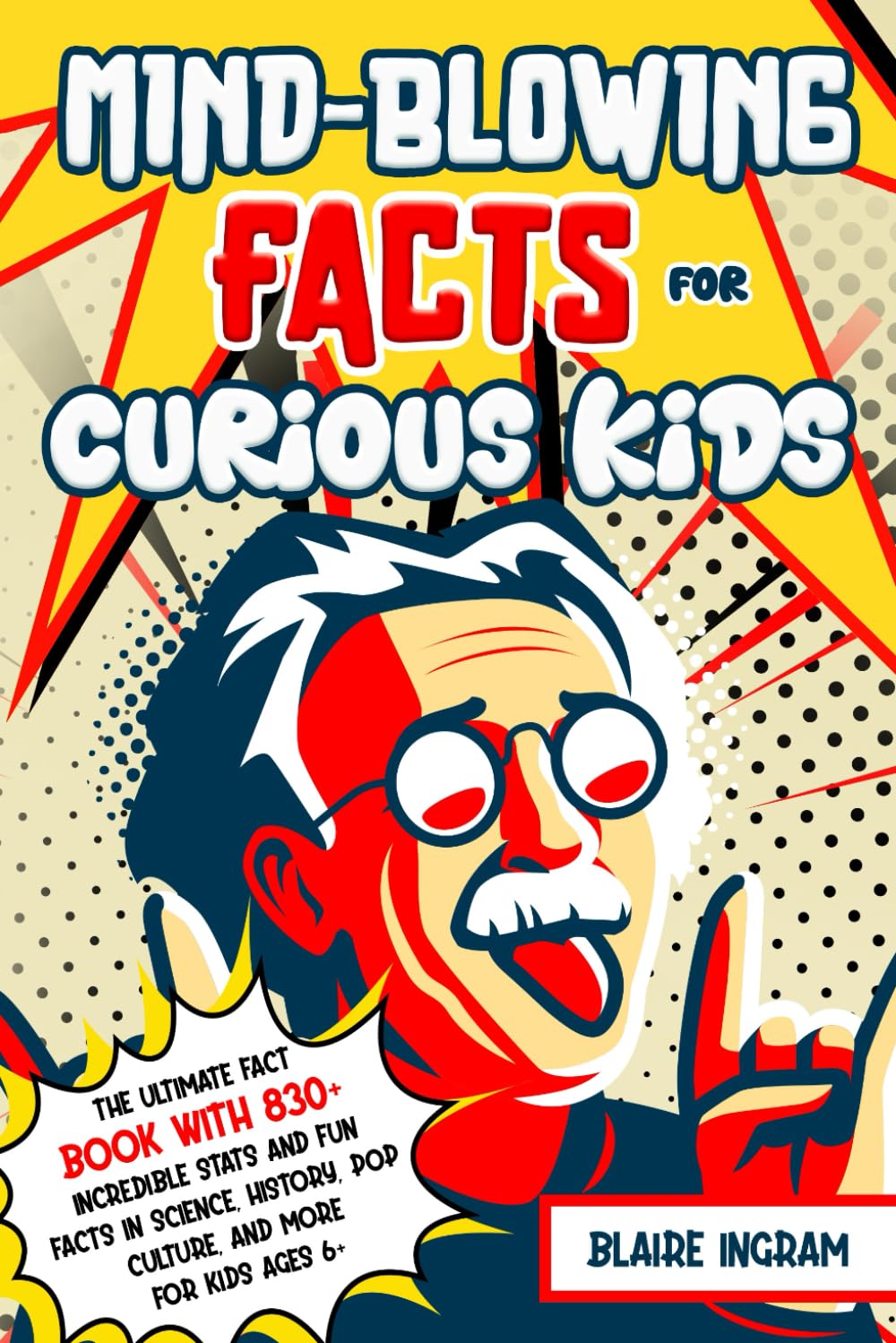 Mind-Blowing Facts for Curious Kids: The Ultimate Fact Book with 830+ Incredible Stats and Fun Facts in Science, History, Pop Culture, and More for
